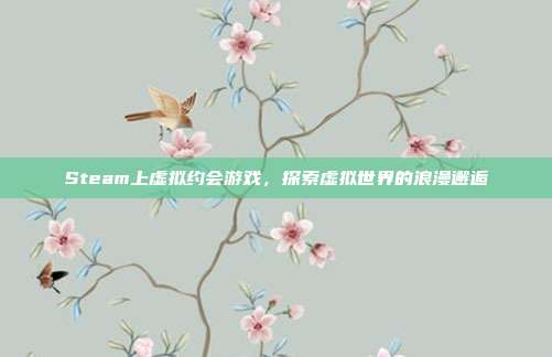 Steam上虚拟约会游戏,探索虚拟世界的浪漫邂逅