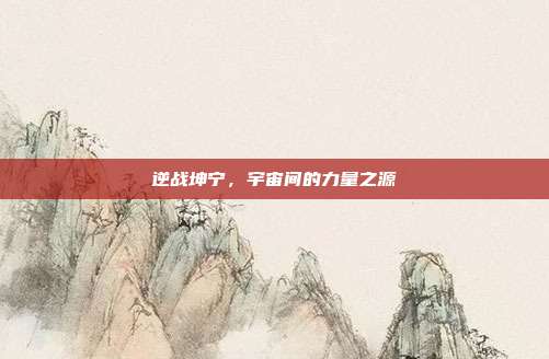 逆战坤宁,宇宙间的力量之源