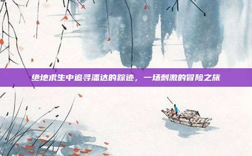 绝地求生中追寻潘达的踪迹,一场刺激的冒险之旅
