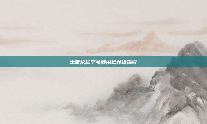 王者荣耀中马刺角色升级指南