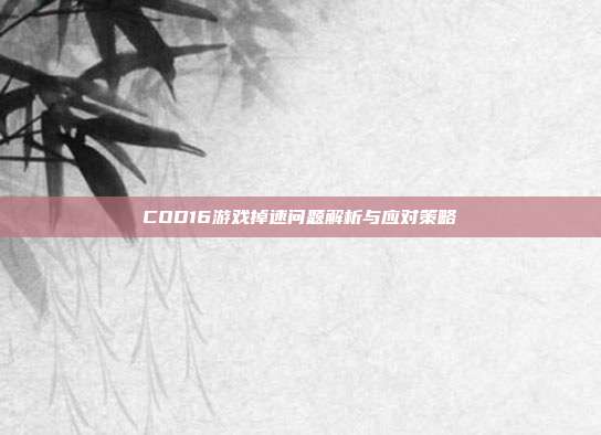 COD16游戏掉速问题解析与应对策略