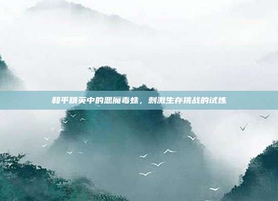 和平精英中的恶魔毒蛛,刺激生存挑战的试炼