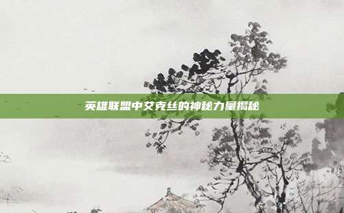 英雄联盟中艾克丝的神秘力量揭秘