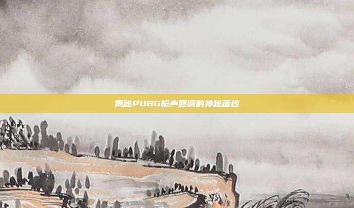 揭秘PUBG枪声回调的神秘面纱