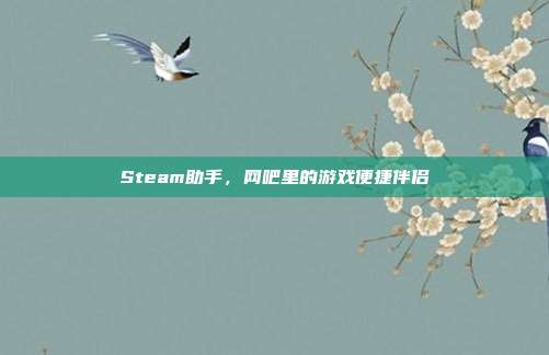 Steam助手,网吧里的游戏便捷伴侣
