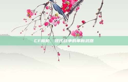 CF板枪,现代战争的革新武器