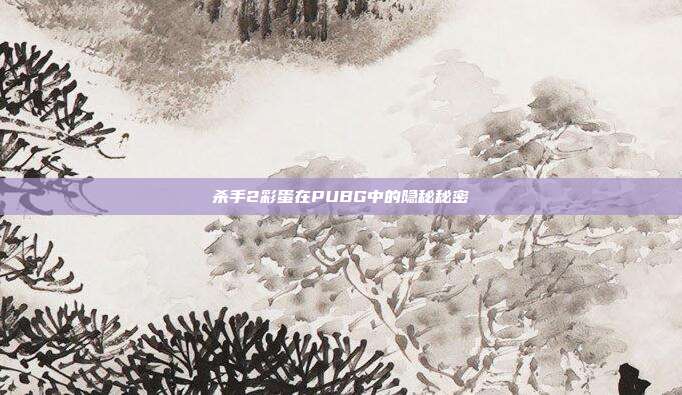 杀手2彩蛋在PUBG中的隐秘秘密