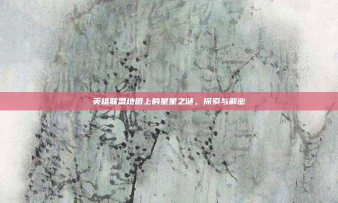 英雄联盟地图上的星星之谜,探索与解密