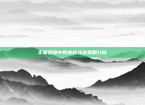 王者荣耀中的最佳攻击策略分析
