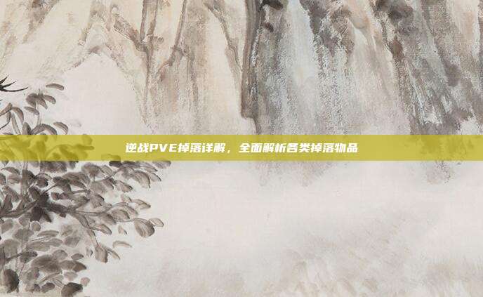 逆战PVE掉落详解,全面解析各类掉落物品
