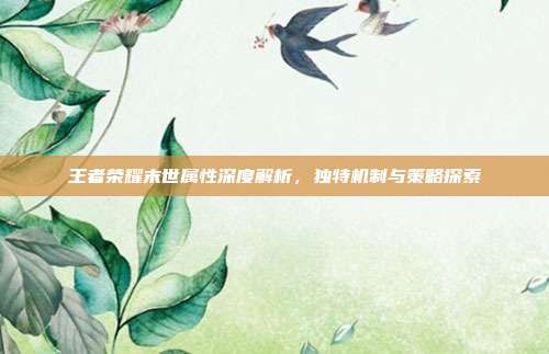 王者荣耀末世属性深度解析,独特机制与策略探索