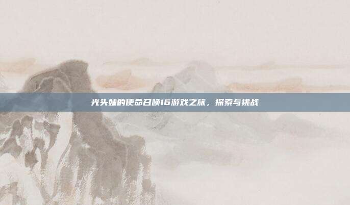 光头妹的使命召唤16游戏之旅,探索与挑战