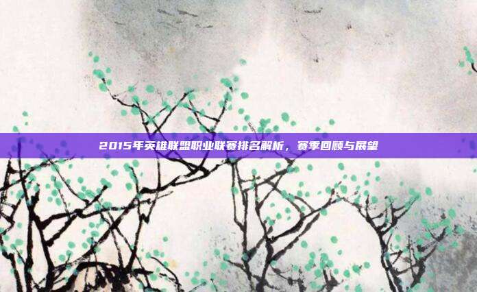 2015年英雄联盟职业联赛排名解析,赛季回顾与展望