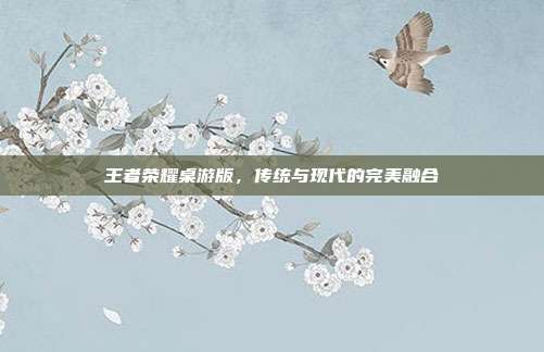 王者荣耀桌游版,传统与现代的完美融合