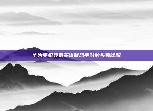 华为手机登录英雄联盟手游的步骤详解