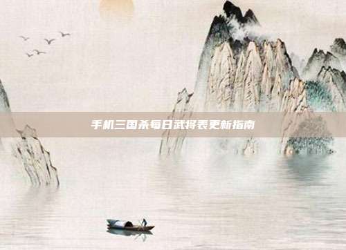手机三国杀每日武将表更新指南