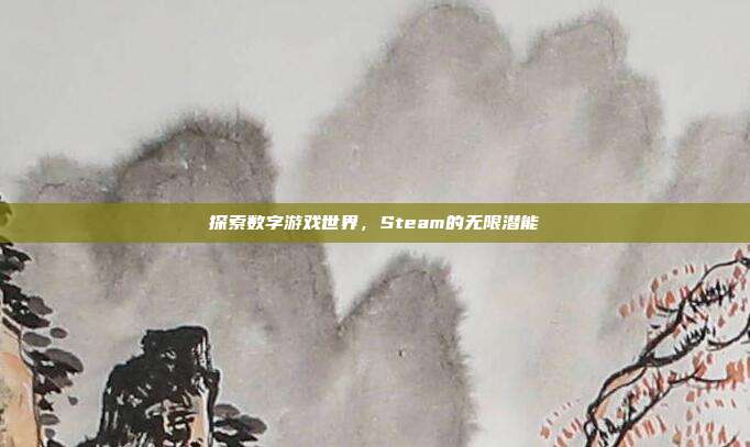 探索数字游戏世界,Steam的无限潜能