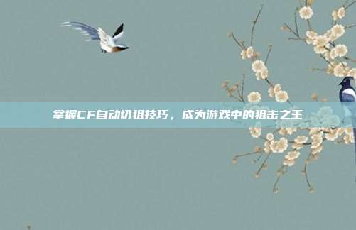 掌握CF自动切狙技巧,成为游戏中的狙击之王