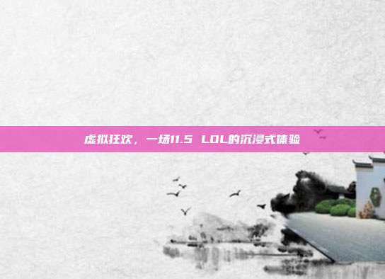 虚拟狂欢,一场11.5 LOL的沉浸式体验