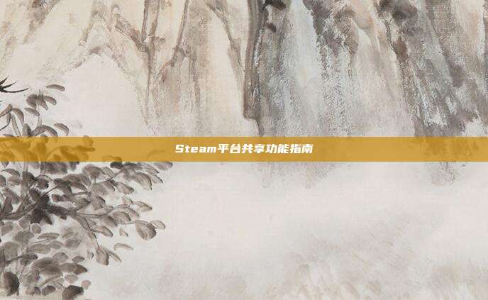 Steam平台共享功能指南