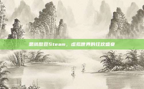 恶搞憨豆Steam,虚拟世界的狂欢盛宴