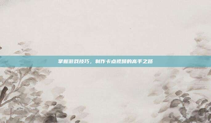 掌握游戏技巧,制作卡点视频的高手之路