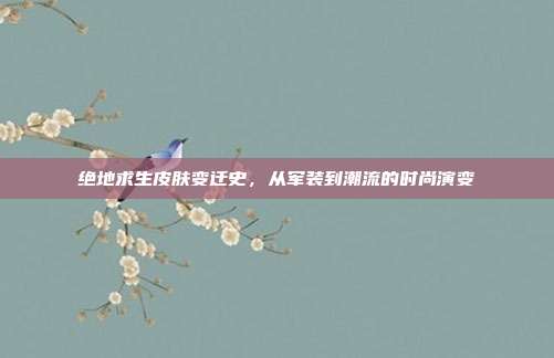 绝地求生皮肤变迁史,从军装到潮流的时尚演变