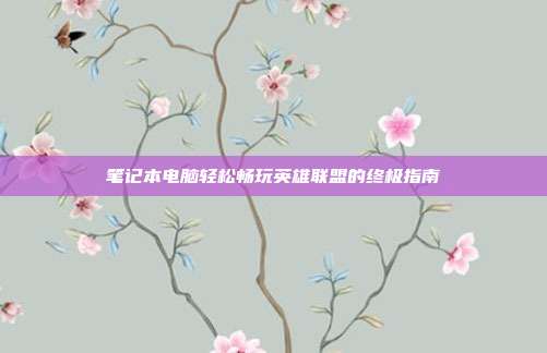 笔记本电脑轻松畅玩英雄联盟的终极指南