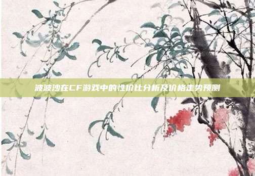 波波沙在CF游戏中的性价比分析及价格走势预测