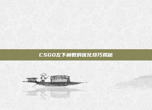 CSGO左下帧数的优化技巧揭秘