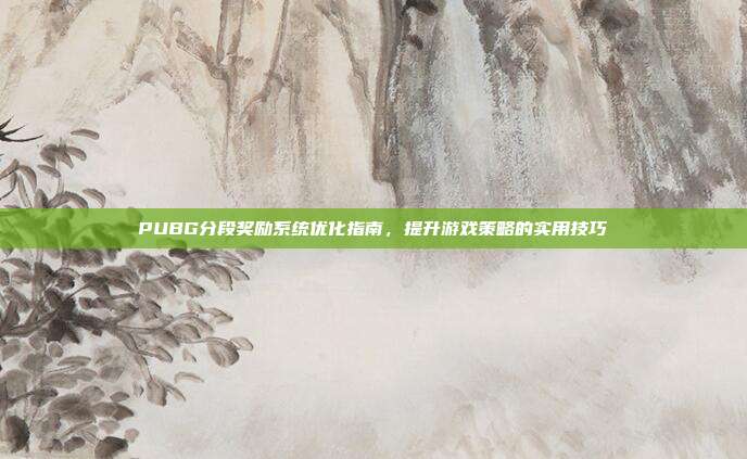 PUBG分段奖励系统优化指南,提升游戏策略的实用技巧