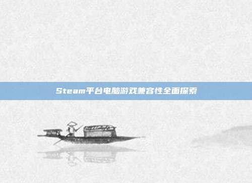 Steam平台电脑游戏兼容性全面探索