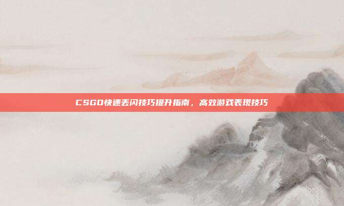 CSGO快速丢闪技巧提升指南,高效游戏表现技巧