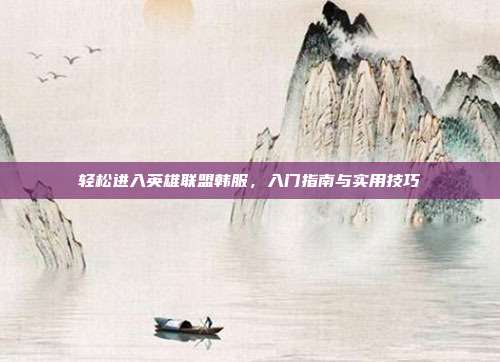 轻松进入英雄联盟韩服,入门指南与实用技巧