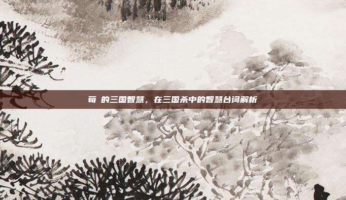 荀彧的三国智慧,在三国杀中的智慧台词解析