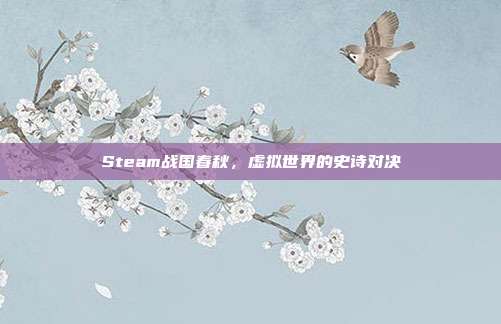 Steam战国春秋,虚拟世界的史诗对决
