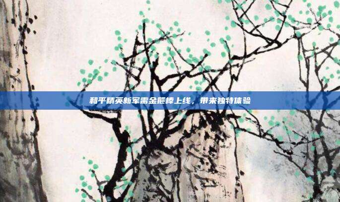 和平精英新军需金箍棒上线,带来独特体验