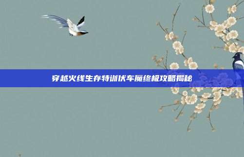 穿越火线生存特训伏车魔终极攻略揭秘