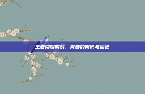 王者荣耀游戏,青春的阴影与遗憾