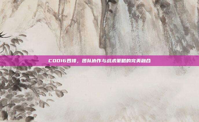 COD16四排,团队协作与战术策略的完美融合