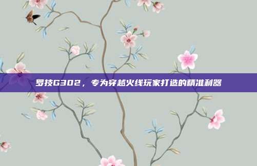 罗技G302,专为穿越火线玩家打造的精准利器
