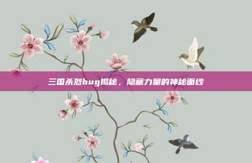 三国杀烈bug揭秘,隐藏力量的神秘面纱
