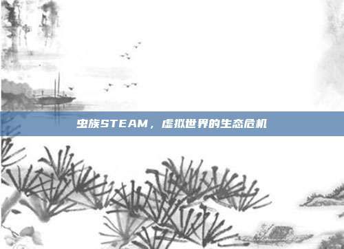 虫族STEAM,虚拟世界的生态危机