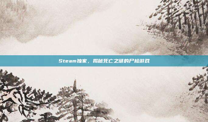 Steam独家,揭秘死亡之谜的尸检游戏