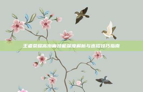 王者荣耀高渐离技能深度解析与连招技巧指南