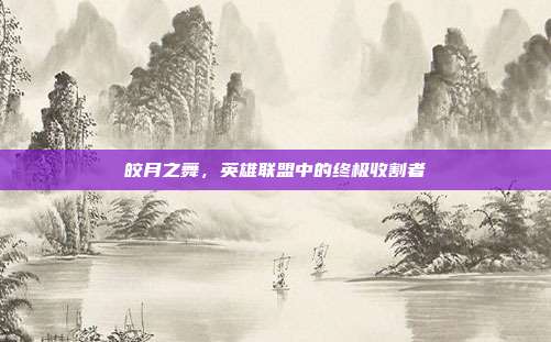 皎月之舞,英雄联盟中的终极收割者