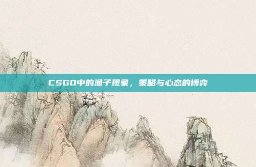 CSGO中的渔子现象,策略与心态的博弈