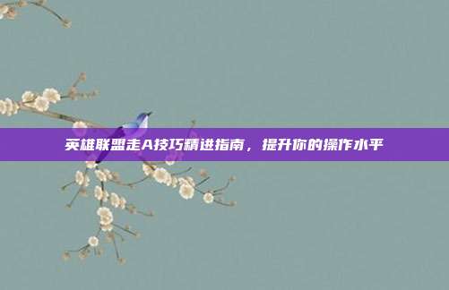英雄联盟走A技巧精进指南,提升你的操作水平