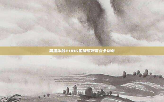 确保你的PUBG国际服账号安全指南