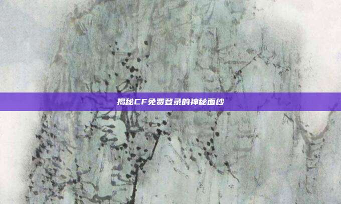 揭秘CF免费登录的神秘面纱